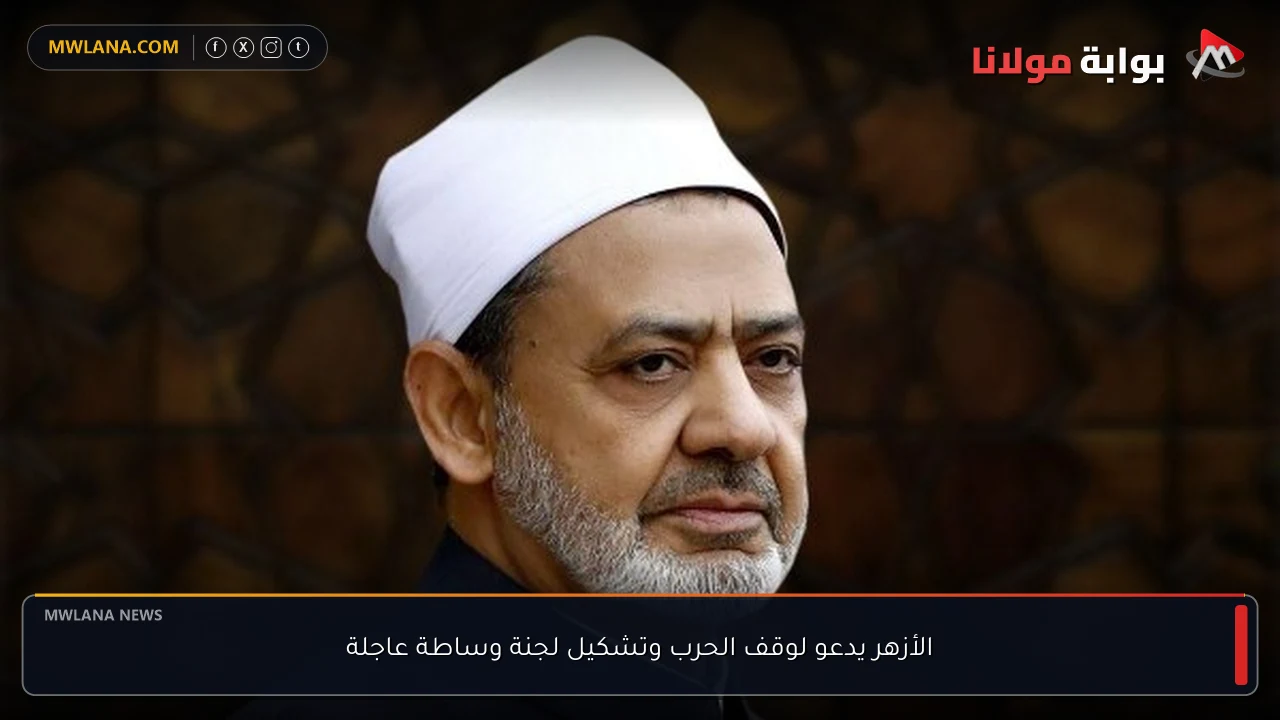 الأزهر يدعو لوقف الحرب وتشكيل لجنة وساطة عاجلة
