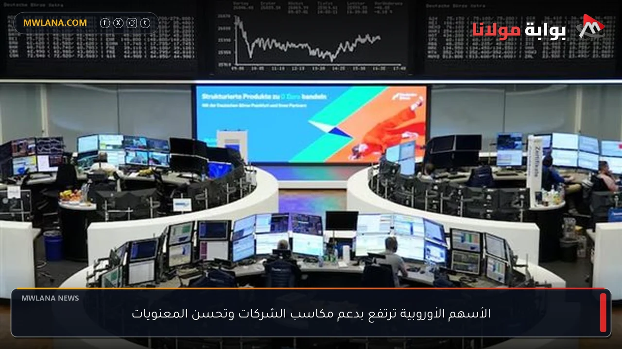 الأسهم الأوروبية ترتفع بدعم مكاسب الشركات وتحسن المعنويات