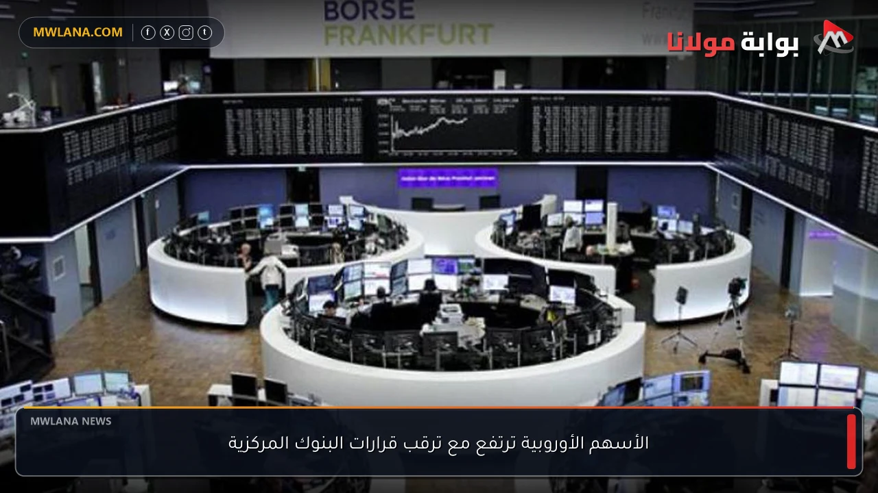 الأسهم الأوروبية ترتفع مع ترقب قرارات البنوك المركزية