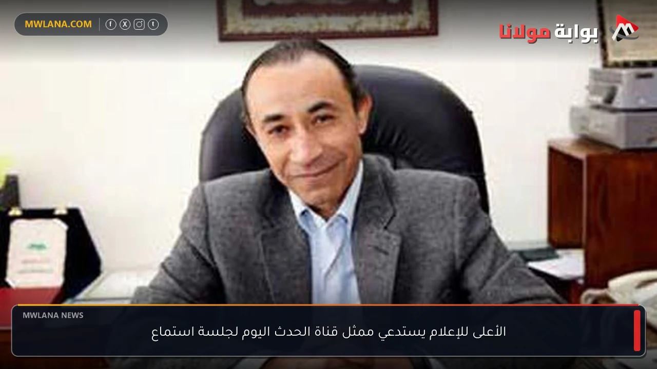 الأعلى للإعلام يستدعي ممثل قناة الحدث اليوم لجلسة استماع