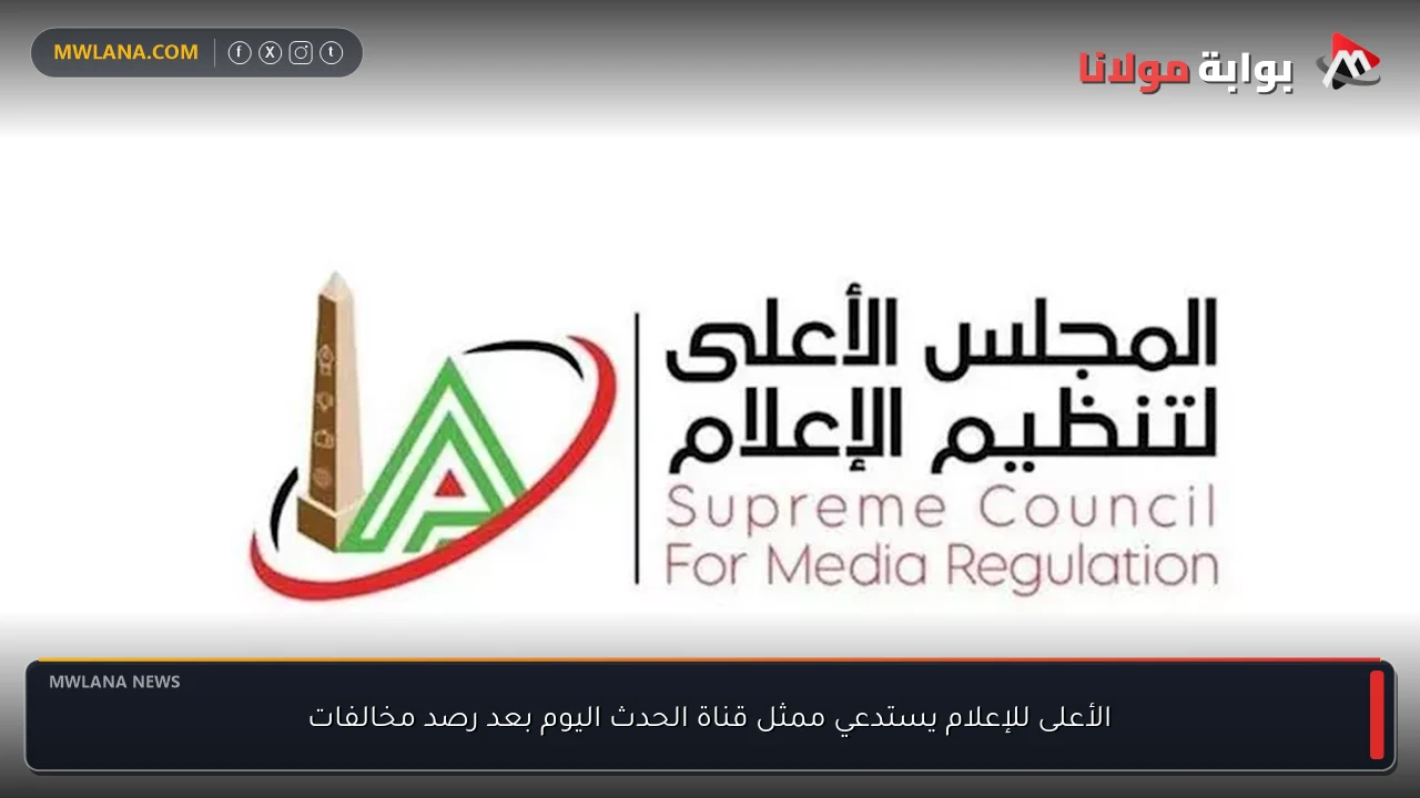 الأعلى للإعلام يستدعي ممثل قناة الحدث اليوم بعد رصد مخالفات