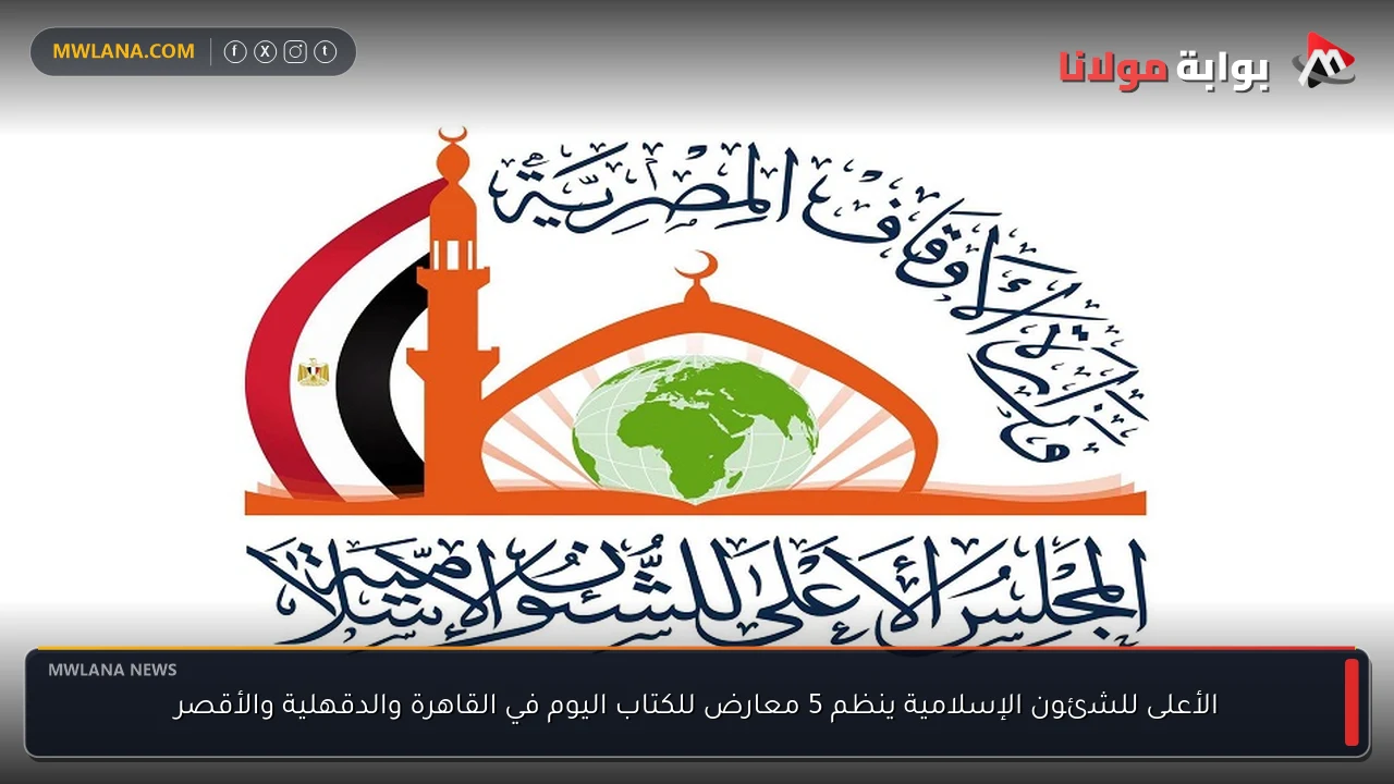 الأعلى للشئون الإسلامية ينظم 5 معارض للكتاب اليوم في القاهرة والدقهلية والأقصر
