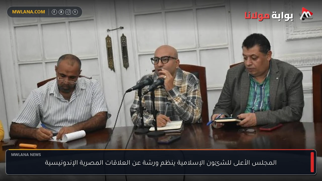 المجلس الأعلى للشئون الإسلامية ينظم ورشة عن العلاقات المصرية الإندونيسية