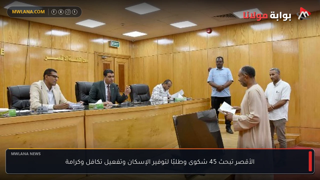 الأقصر تبحث 45 شكوى وطلبًا لتوفير الإسكان وتفعيل تكافل وكرامة