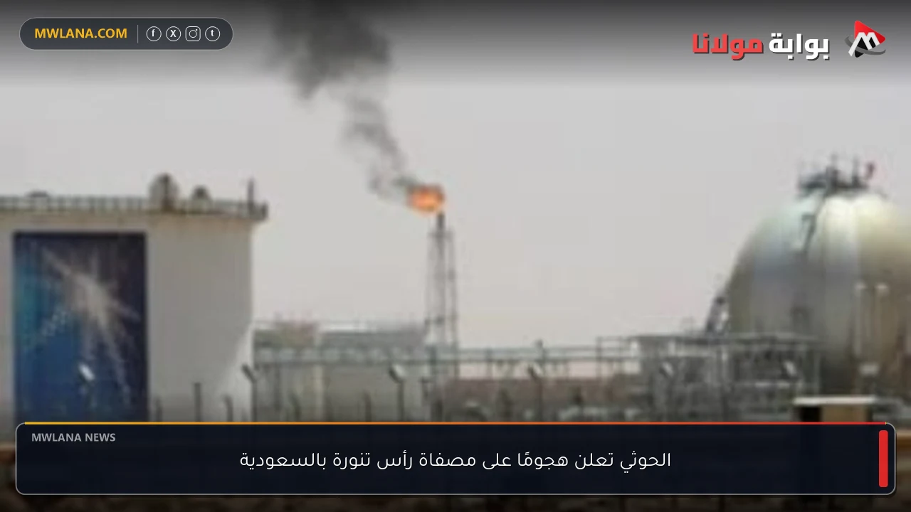 الحوثي تعلن هجومًا على مصفاة رأس تنورة بالسعودية