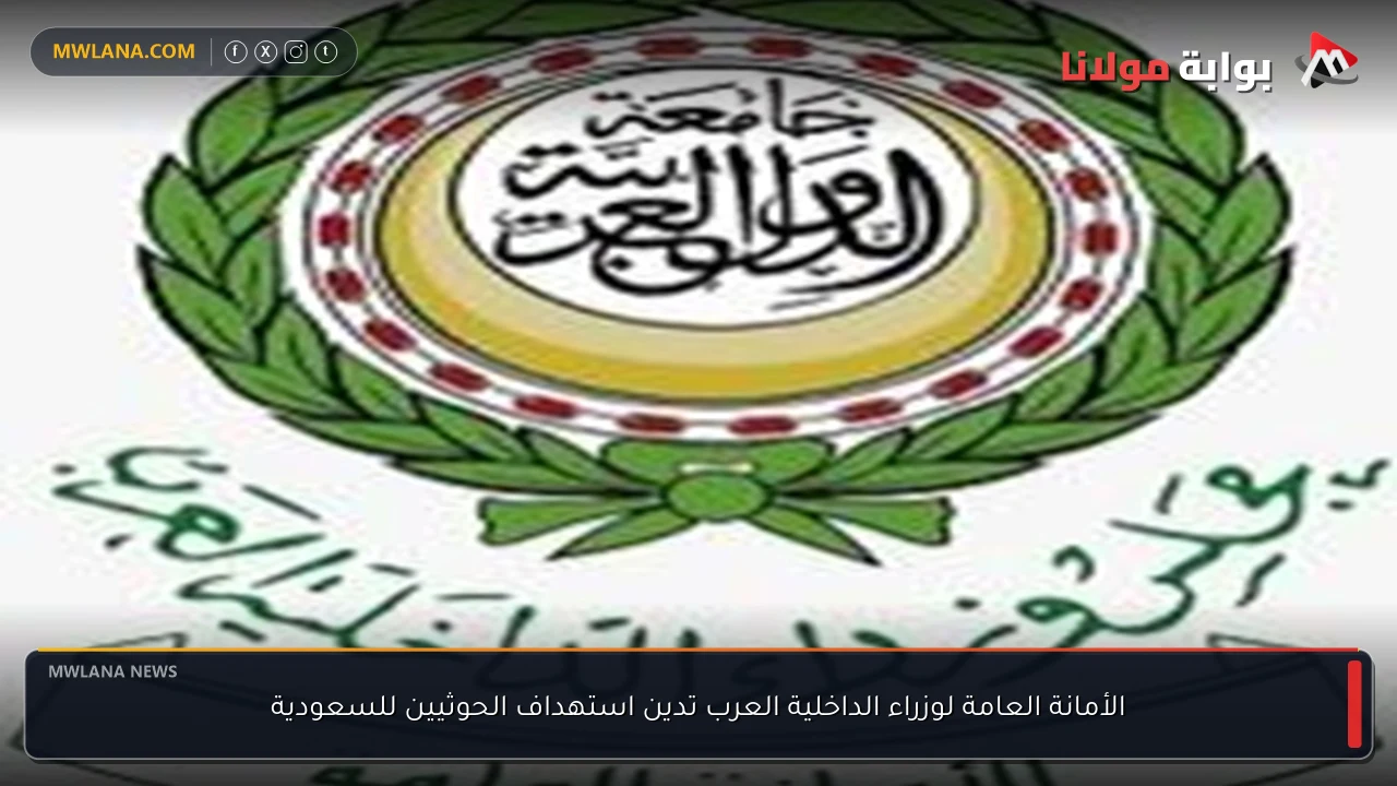 الأمانة العامة لوزراء الداخلية العرب تدين استهداف الحوثيين للسعودية