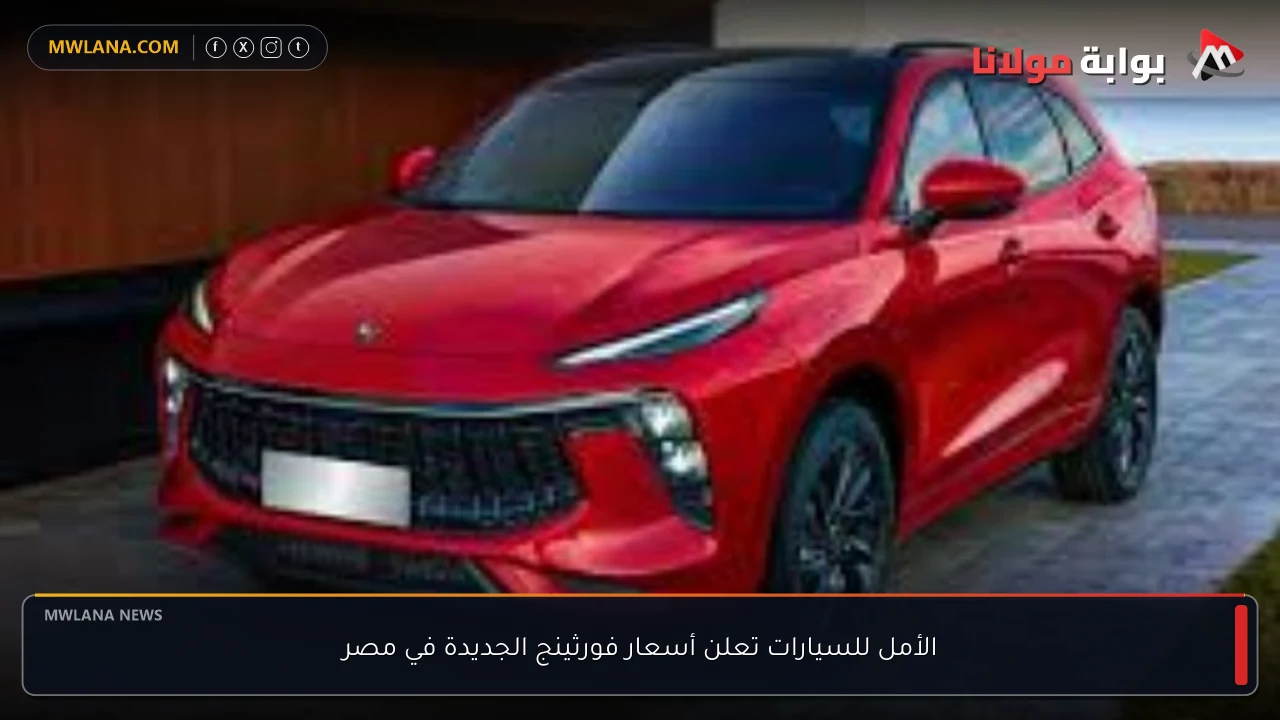 الأمل للسيارات تعلن أسعار فورثينج الجديدة في مصر