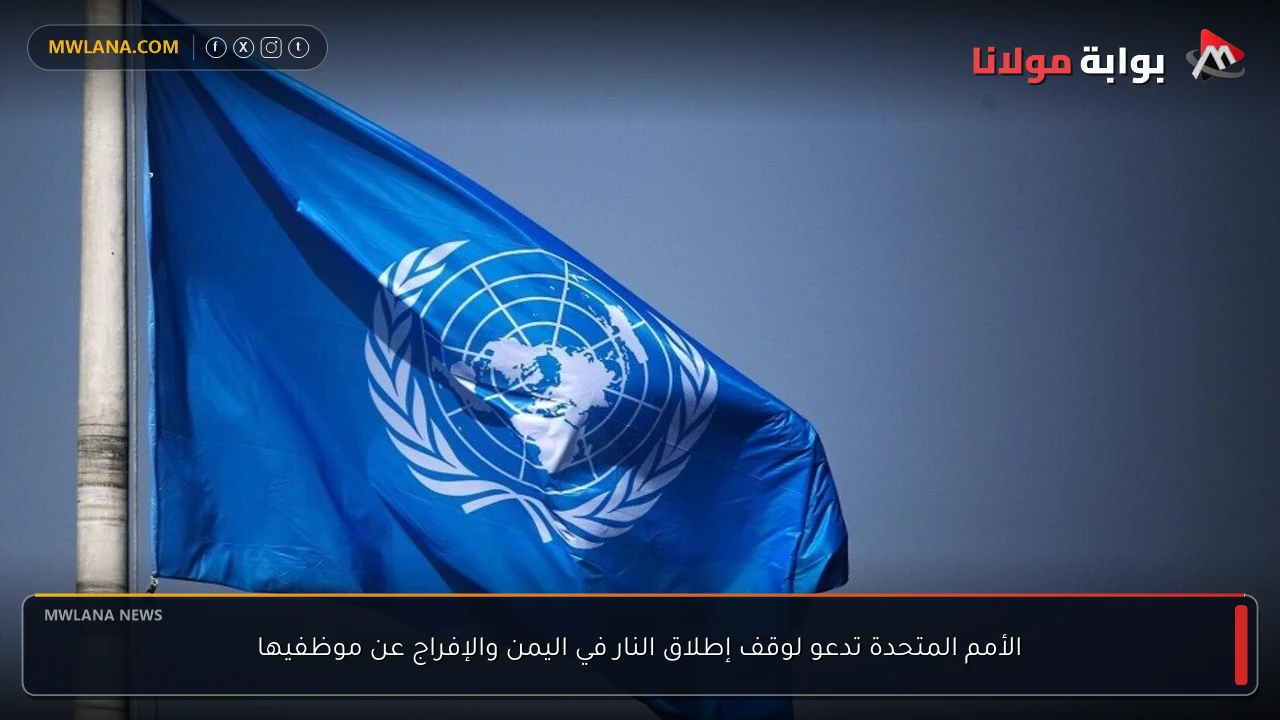 الأمم المتحدة تدعو لوقف إطلاق النار في اليمن والإفراج عن موظفيها