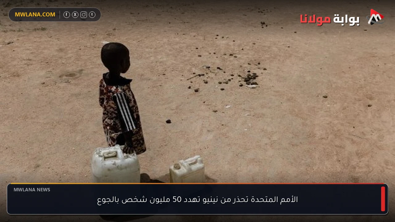 الأمم المتحدة تحذر من نينيو تهدد 50 مليون شخص بالجوع