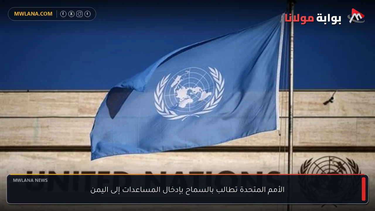 الأمم المتحدة تطالب بالسماح بإدخال المساعدات إلى اليمن
