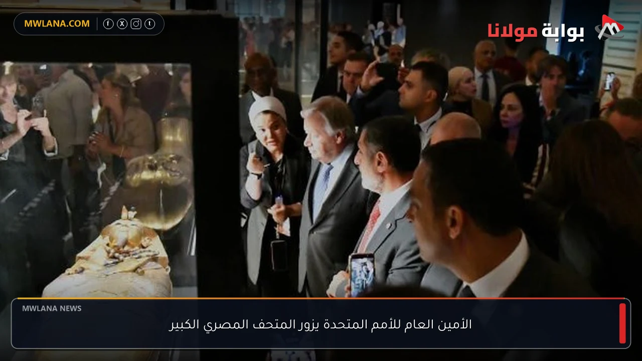 الأمين العام للأمم المتحدة يزور المتحف المصري الكبير
