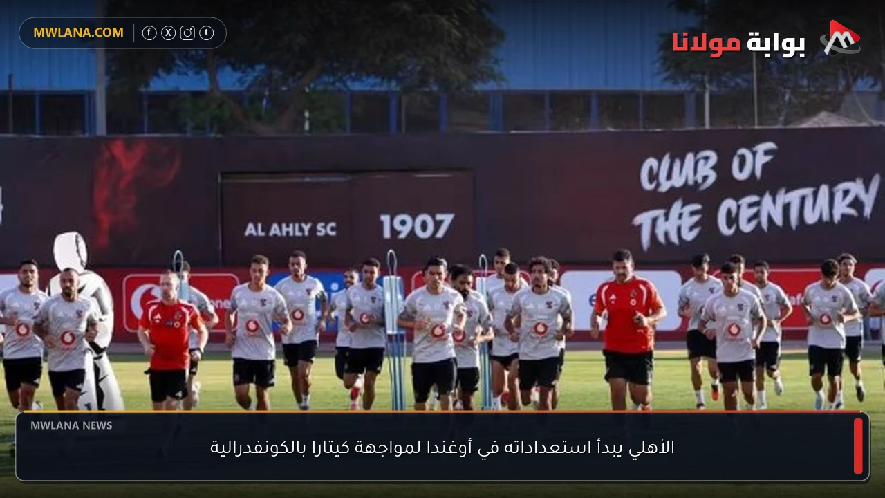 الأهلي يبدأ استعداداته في أوغندا لمواجهة كيتارا بالكونفدرالية