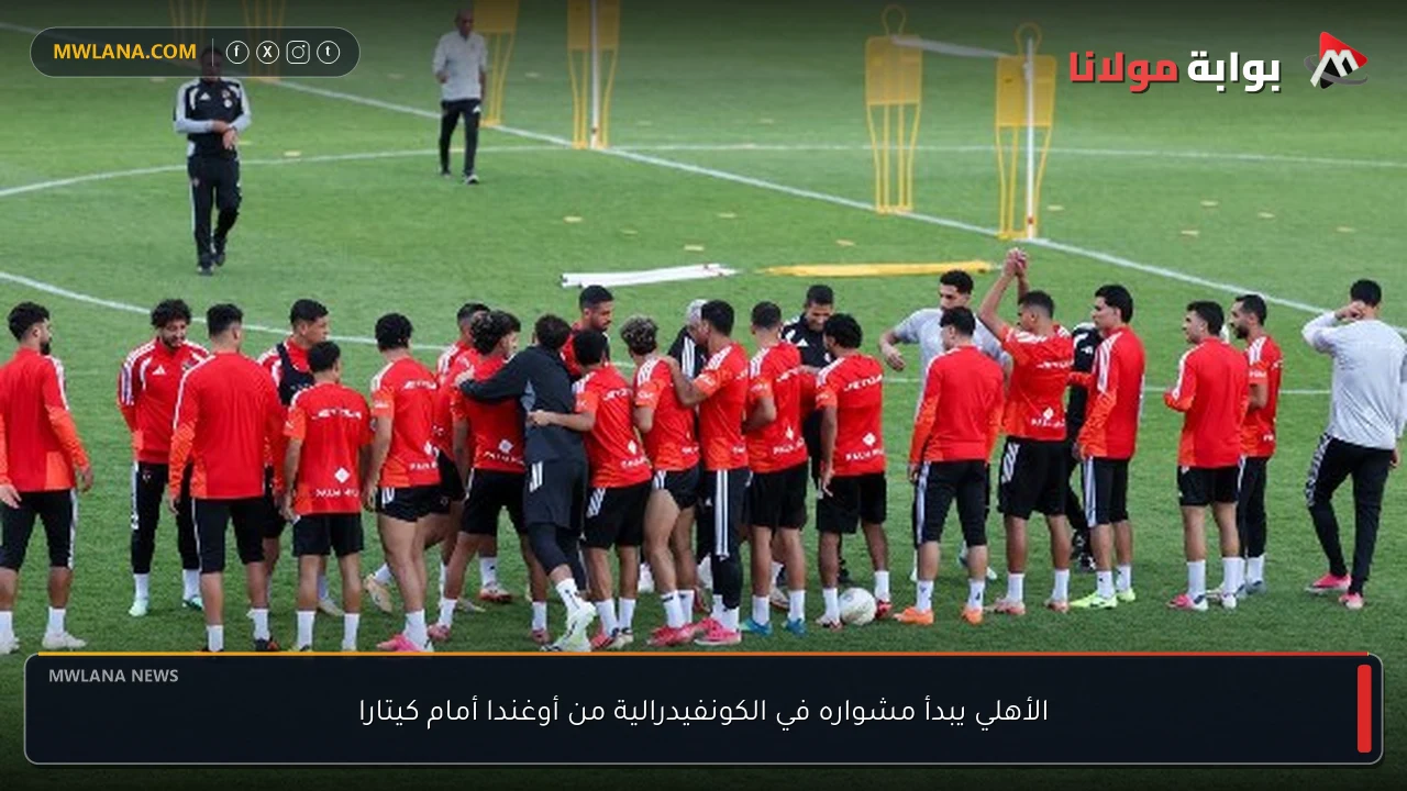 الأهلي يبدأ مشواره في الكونفيدرالية من أوغندا أمام كيتارا