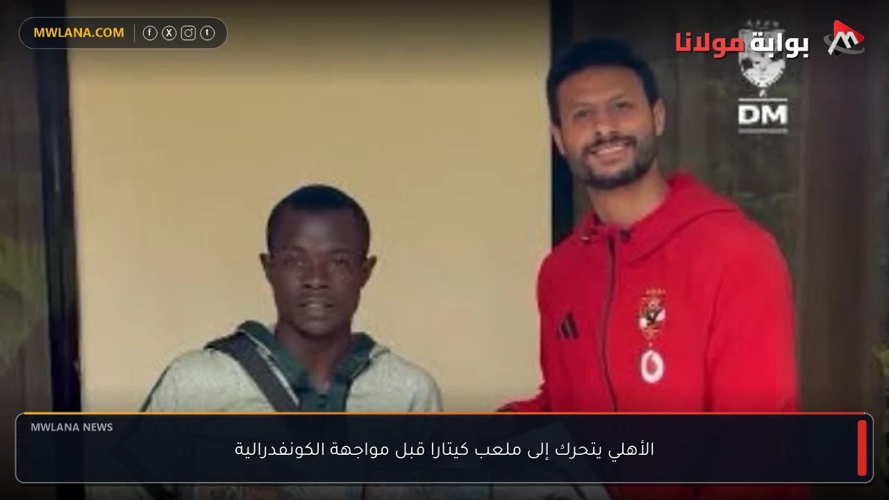 الأهلي يتحرك إلى ملعب كيتارا قبل مواجهة الكونفدرالية