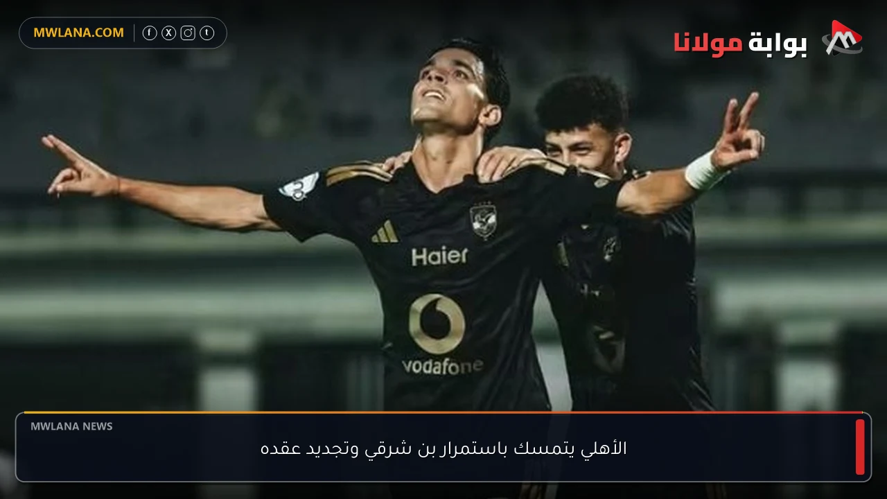 الأهلي يتمسك باستمرار بن شرقي وتجديد عقده