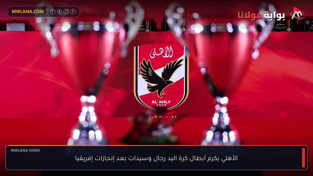 الأهلي يكرم أبطال كرة اليد رجال وسيدات بعد إنجازات إفريقيا