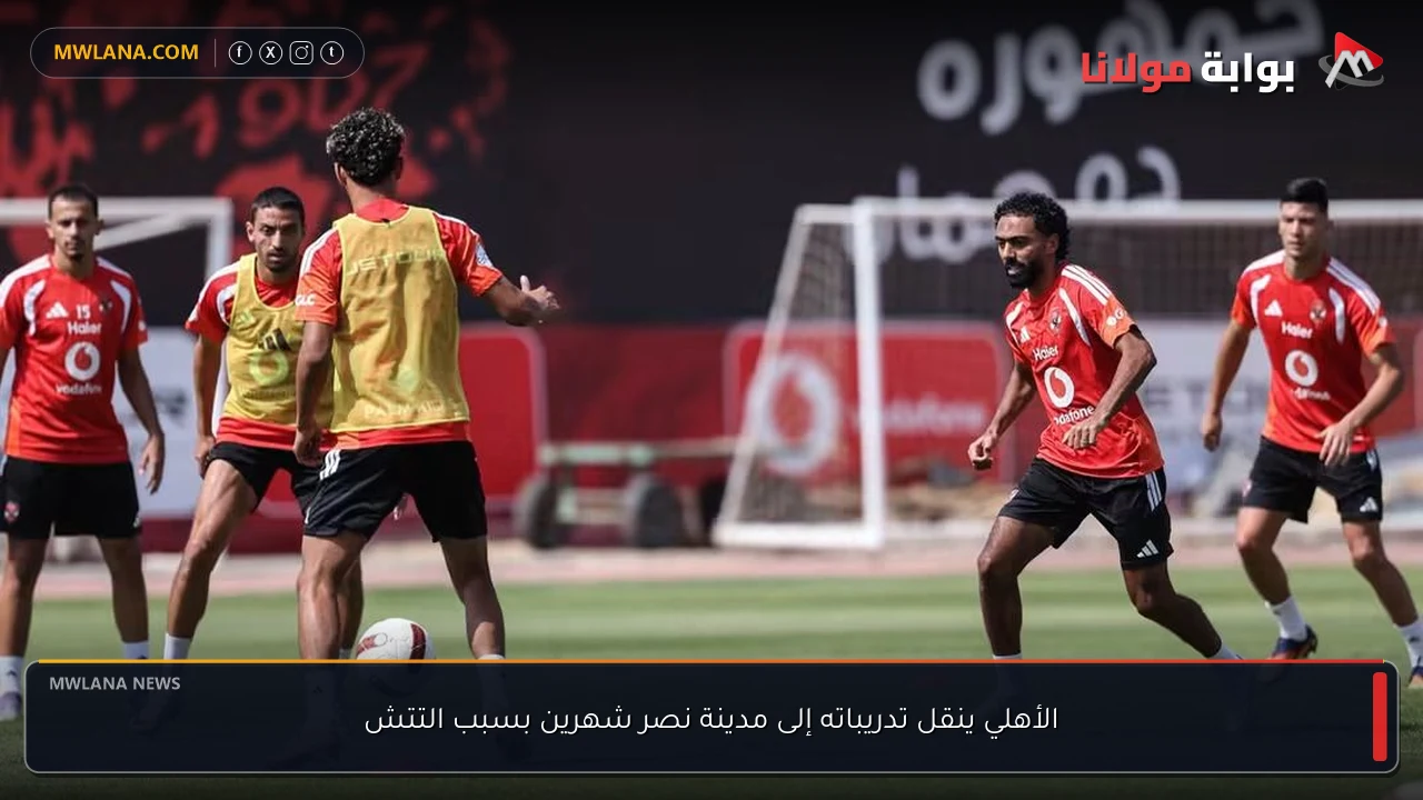 الأهلي ينقل تدريباته إلى مدينة نصر شهرين بسبب التتش
