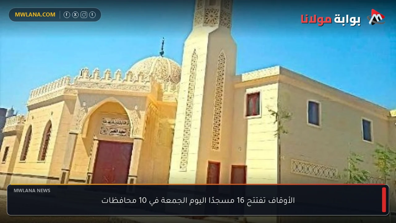 الأوقاف تفتتح 16 مسجدًا اليوم الجمعة في 10 محافظات