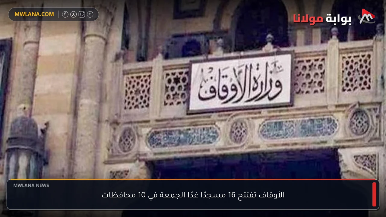 الأوقاف تفتتح 16 مسجدًا غدًا الجمعة في 10 محافظات