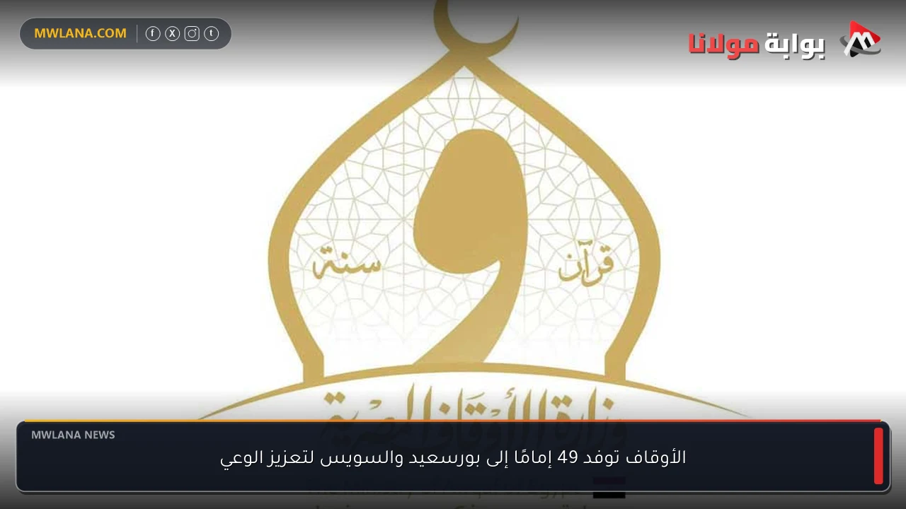 الأوقاف توفد 49 إمامًا إلى بورسعيد والسويس لتعزيز الوعي
