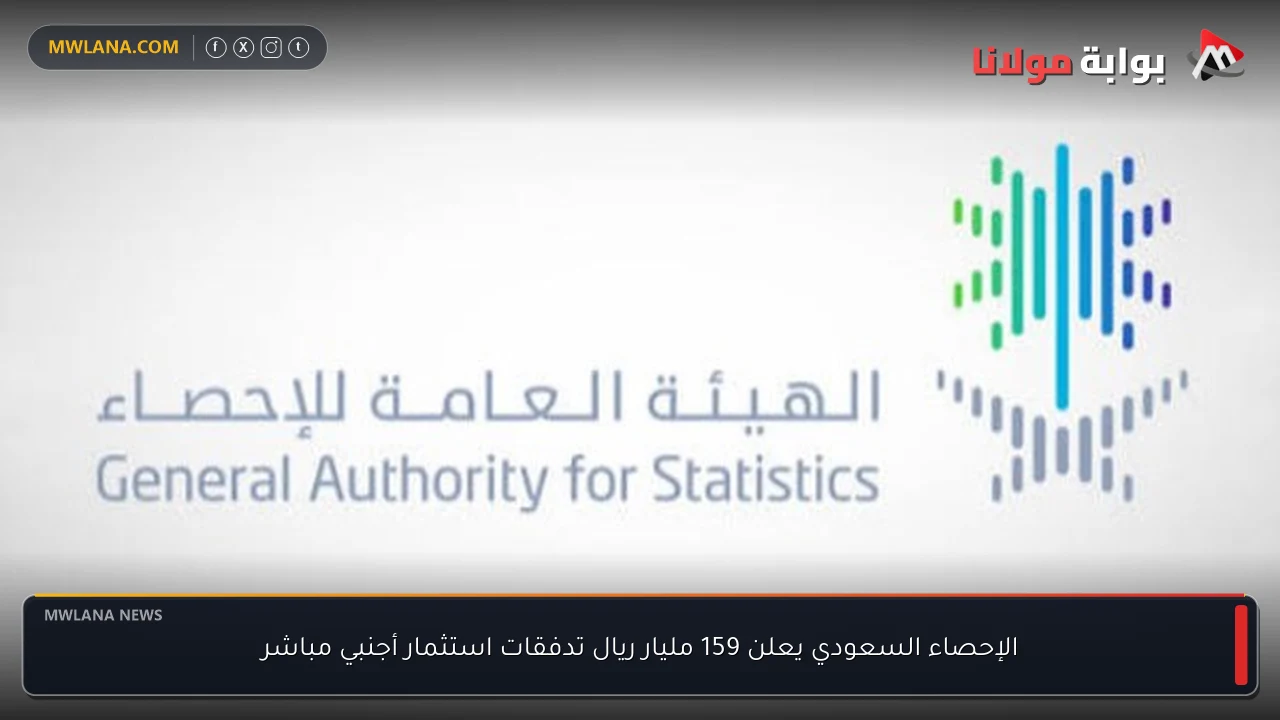 الإحصاء السعودي يعلن 159 مليار ريال تدفقات استثمار أجنبي مباشر