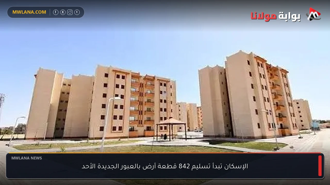 الإسكان تبدأ تسليم 842 قطعة أرض بالعبور الجديدة الأحد