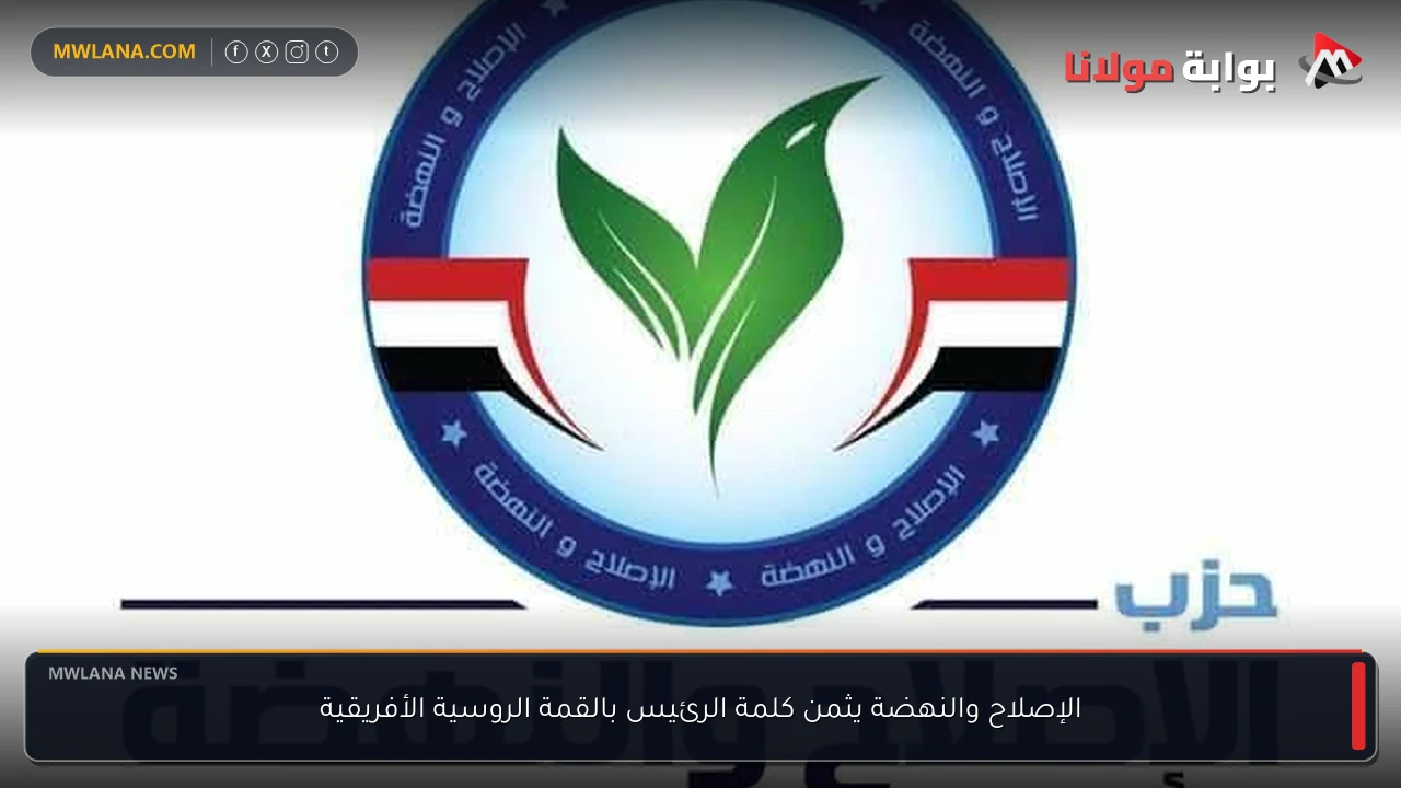 الإصلاح والنهضة يثمن كلمة الرئيس بالقمة الروسية الأفريقية