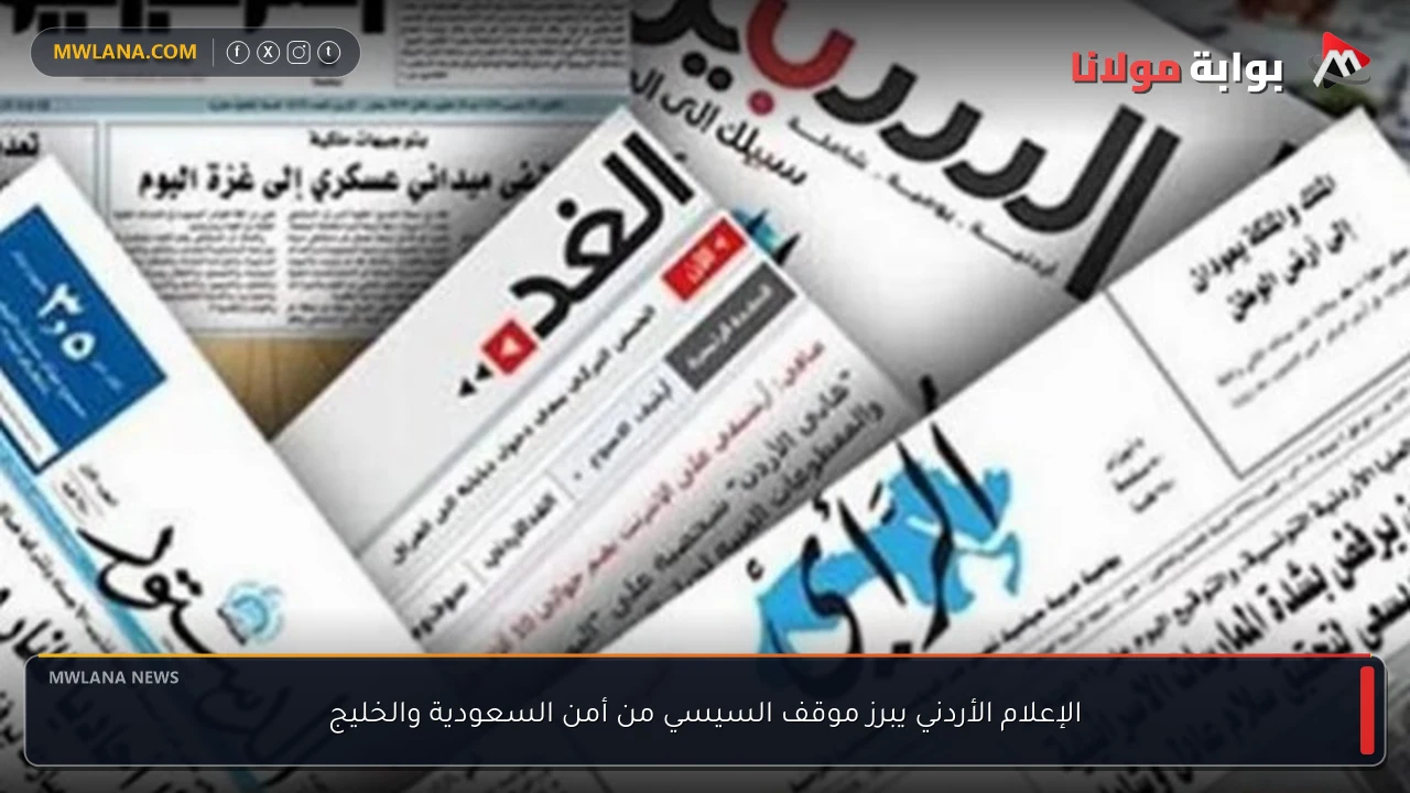 الإعلام الأردني يبرز موقف السيسي من أمن السعودية والخليج