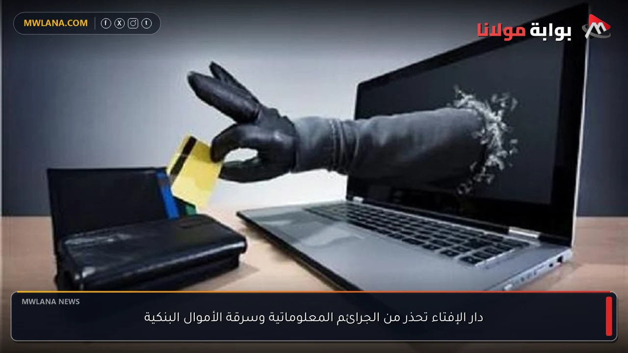 دار الإفتاء تحذر من الجرائم المعلوماتية وسرقة الأموال البنكية