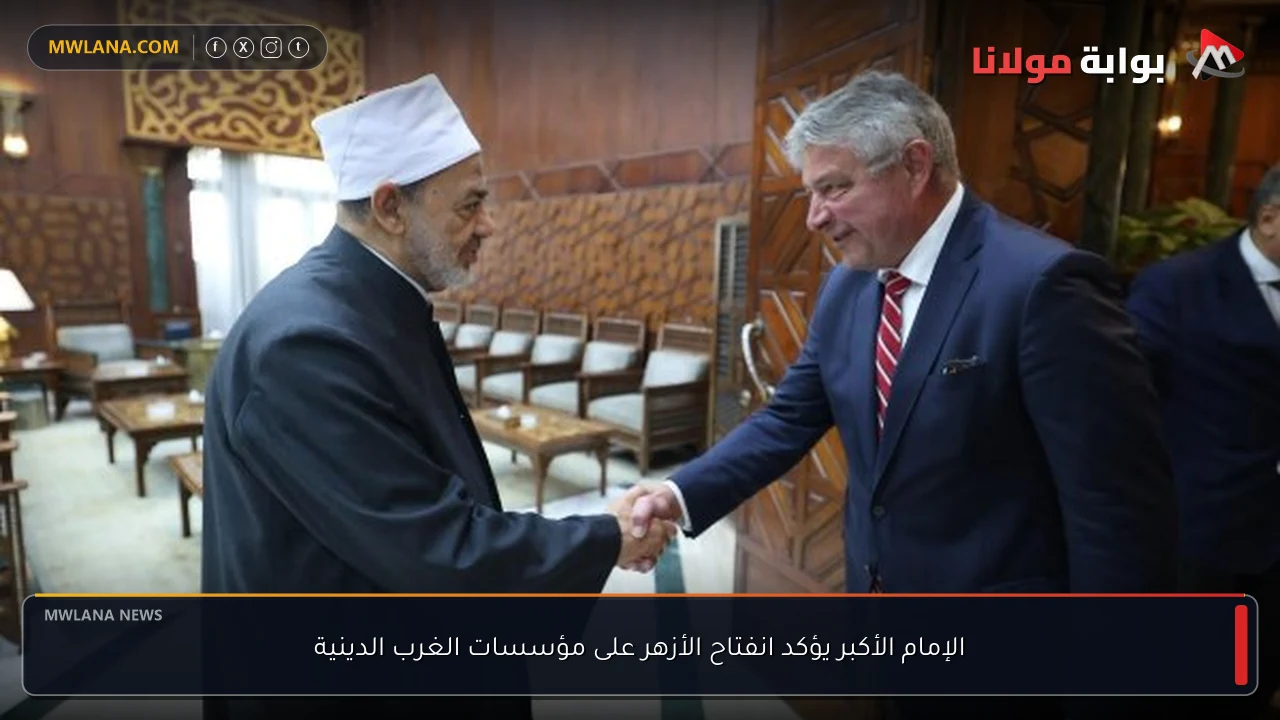 الإمام الأكبر يؤكد انفتاح الأزهر على مؤسسات الغرب الدينية