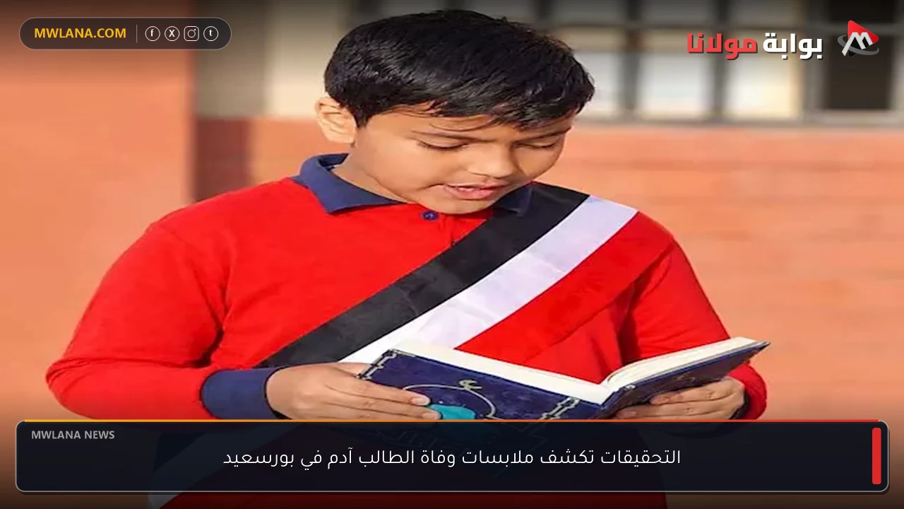 التحقيقات تكشف ملابسات وفاة الطالب آدم في بورسعيد