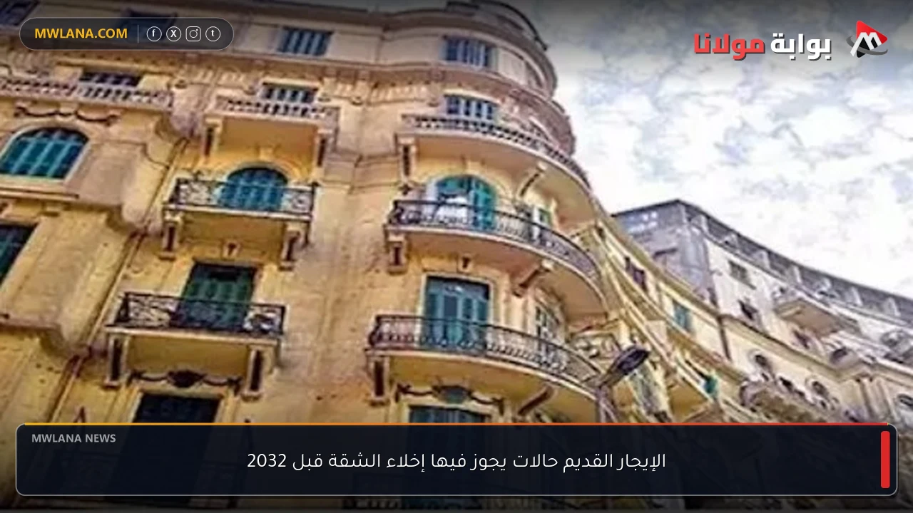 الإيجار القديم حالات يجوز فيها إخلاء الشقة قبل 2032