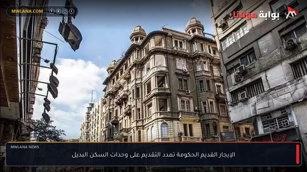 الإيجار القديم الحكومة تمدد التقديم على وحدات السكن البديل