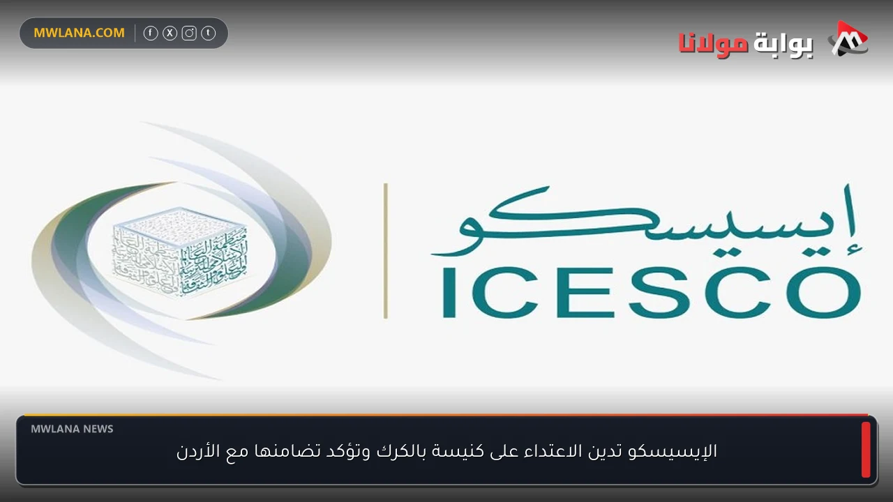 الإيسيسكو تدين الاعتداء على كنيسة بالكرك وتؤكد تضامنها مع الأردن