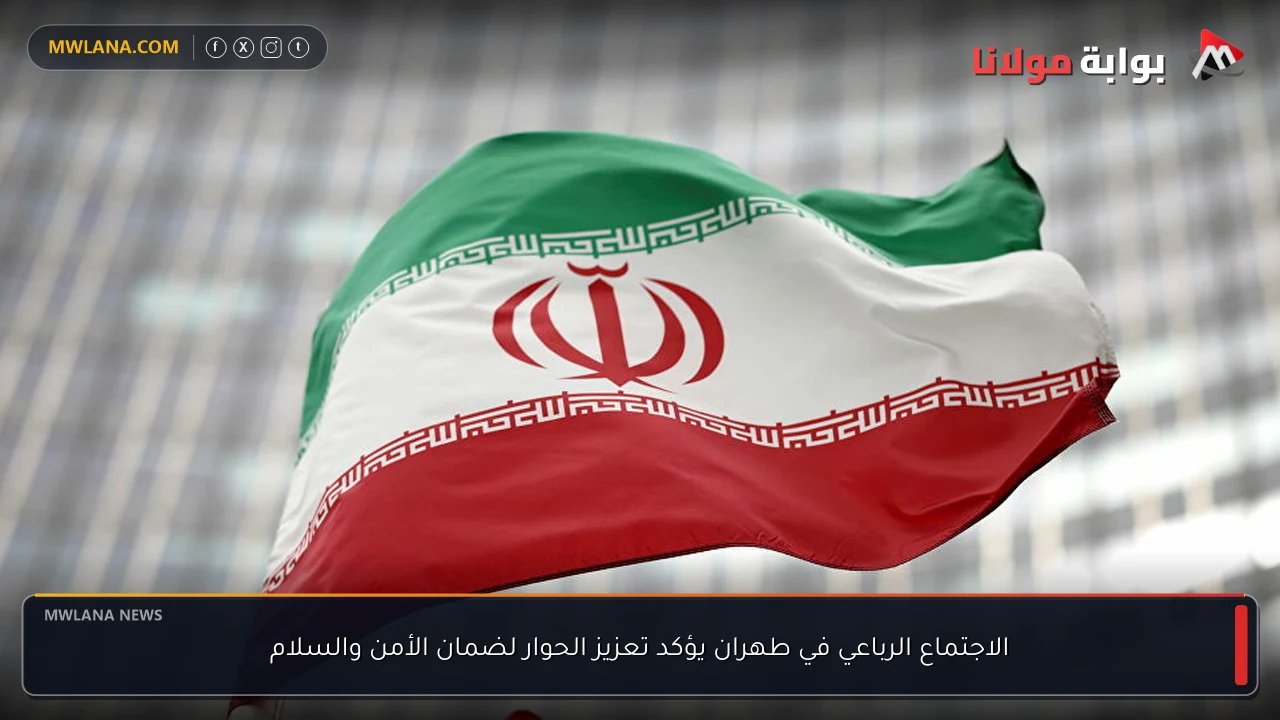 الاجتماع الرباعي في طهران يؤكد تعزيز الحوار لضمان الأمن والسلام