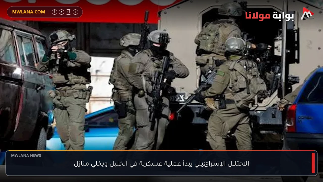 الاحتلال الإسرائيلي يبدأ عملية عسكرية في الخليل ويخلي منازل