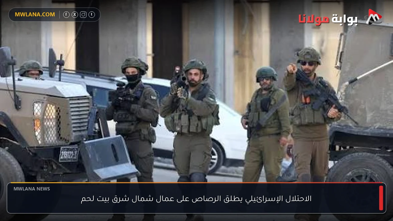الاحتلال الإسرائيلي يطلق الرصاص على عمال شمال شرق بيت لحم