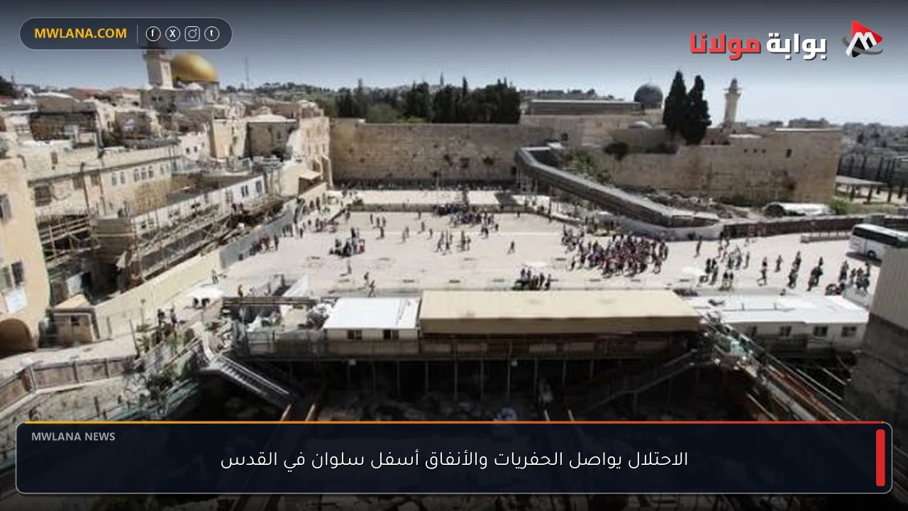 الاحتلال يواصل الحفريات والأنفاق أسفل سلوان في القدس