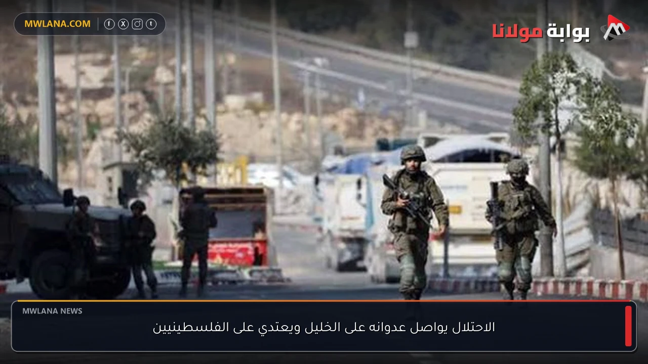 الاحتلال يواصل عدوانه على الخليل ويعتدي على الفلسطينيين
