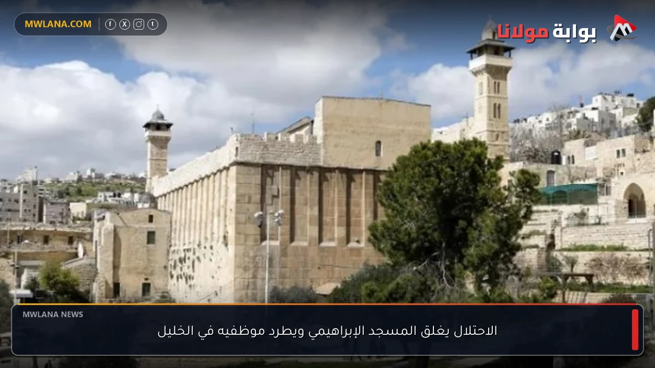 الاحتلال يغلق المسجد الإبراهيمي ويطرد موظفيه في الخليل
