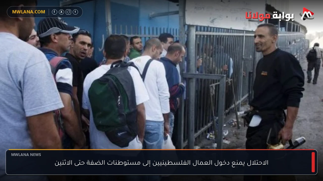 الاحتلال يمنع دخول العمال الفلسطينيين إلى مستوطنات الضفة حتى الاثنين