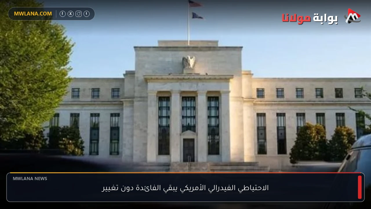 الاحتياطي الفيدرالي الأمريكي يبقي الفائدة دون تغيير
