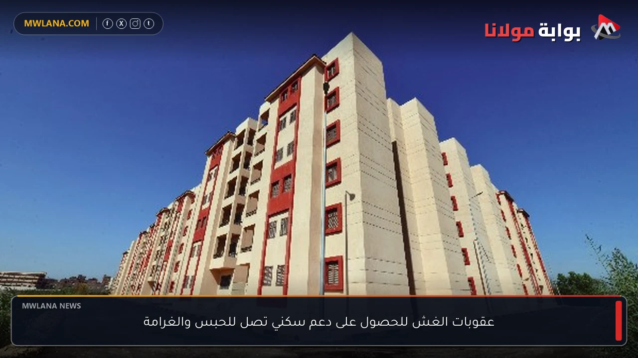 عقوبات الغش للحصول على دعم سكني تصل للحبس والغرامة