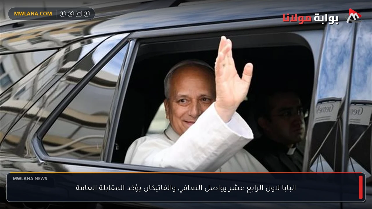 البابا لاون الرابع عشر يواصل التعافي والفاتيكان يؤكد المقابلة العامة