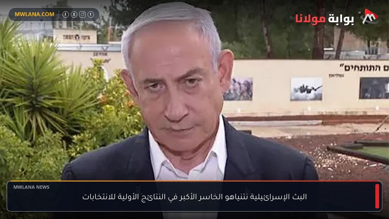 البث الإسرائيلية نتنياهو الخاسر الأكبر في النتائج الأولية للانتخابات