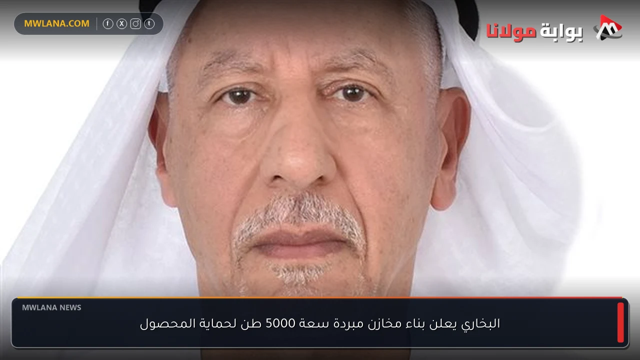 البخاري يعلن بناء مخازن مبردة سعة 5000 طن لحماية المحصول