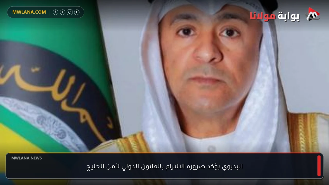 البديوي يؤكد ضرورة الالتزام بالقانون الدولي لأمن الخليج