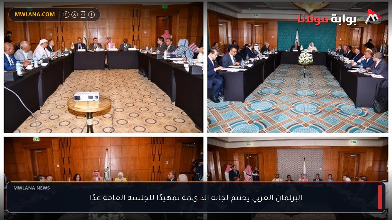البرلمان العربي يختتم لجانه الدائمة تمهيدًا للجلسة العامة غدًا