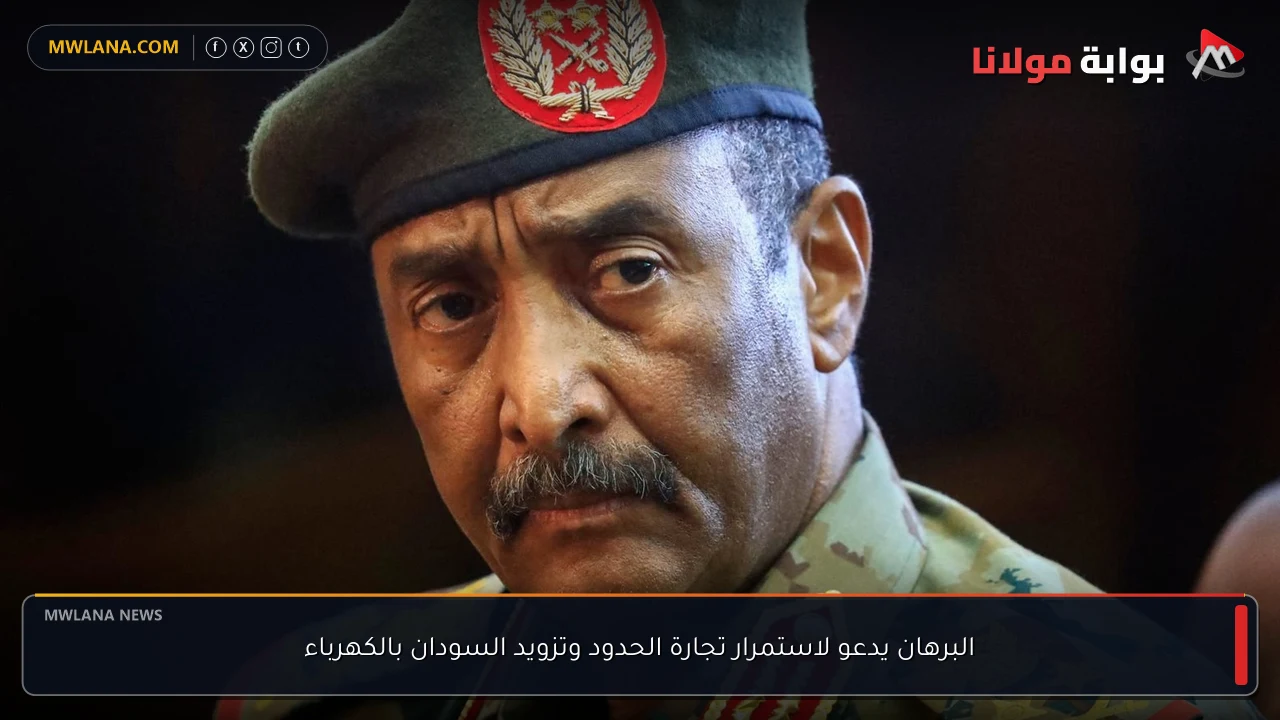 البرهان يدعو لاستمرار تجارة الحدود وتزويد السودان بالكهرباء