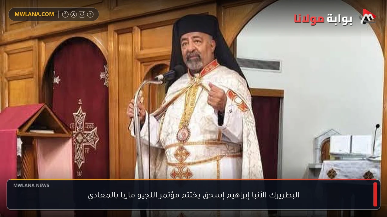 البطريرك الأنبا إبراهيم إسحق يختتم مؤتمر اللجيو ماريا بالمعادي